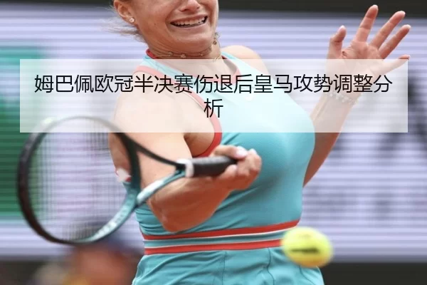 姆巴佩欧冠半决赛伤退后皇马攻势调整分析